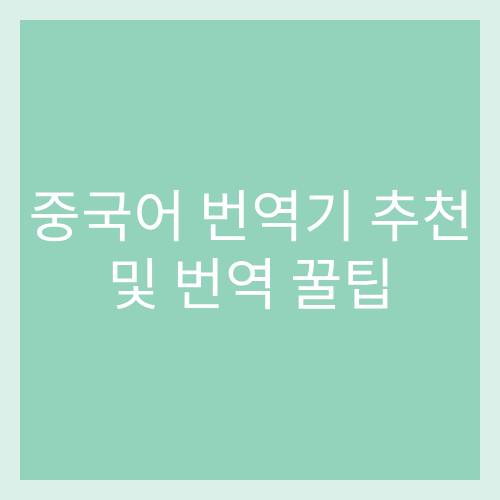 중국어 번역기 추천, 중국어 번역 사이트, 네이버 중국어 번역기, 구글 중국어 번역, 한국어 중국어 번역기, 중국어 번역기 팁, 중국어 번역기 파파고, 파파고 번역기